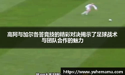高阿与加尔各答竞技的精彩对决揭示了足球战术与团队合作的魅力