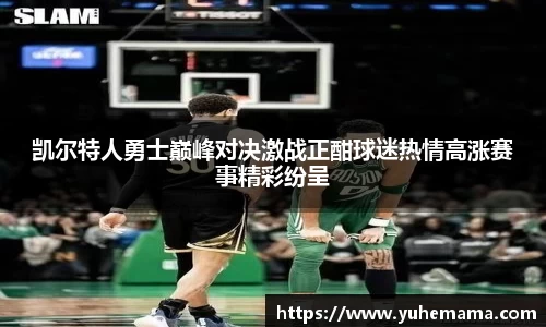 凯尔特人勇士巅峰对决激战正酣球迷热情高涨赛事精彩纷呈