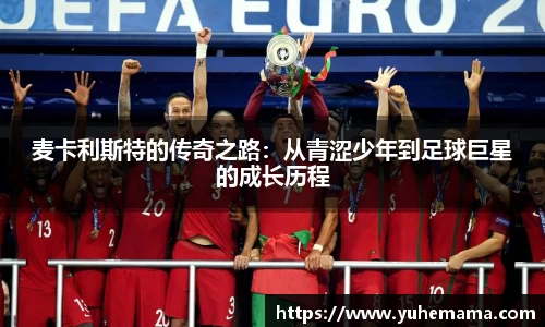 麦卡利斯特的传奇之路：从青涩少年到足球巨星的成长历程