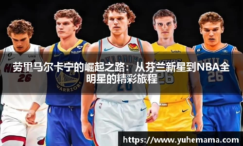 劳里马尔卡宁的崛起之路：从芬兰新星到NBA全明星的精彩旅程