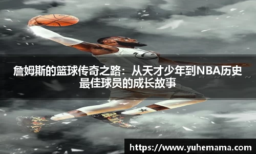 詹姆斯的篮球传奇之路：从天才少年到NBA历史最佳球员的成长故事