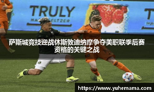 萨斯城竞技迎战休斯敦迪纳摩争夺美职联季后赛资格的关键之战