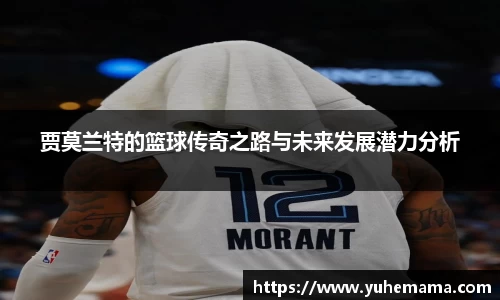 贾莫兰特的篮球传奇之路与未来发展潜力分析