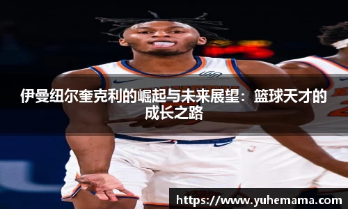 伊曼纽尔奎克利的崛起与未来展望：篮球天才的成长之路