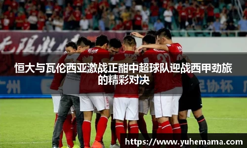 恒大与瓦伦西亚激战正酣中超球队迎战西甲劲旅的精彩对决