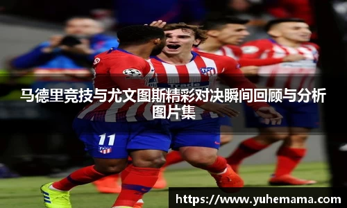马德里竞技与尤文图斯精彩对决瞬间回顾与分析图片集