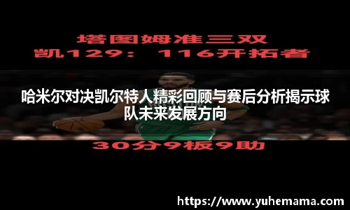 哈米尔对决凯尔特人精彩回顾与赛后分析揭示球队未来发展方向