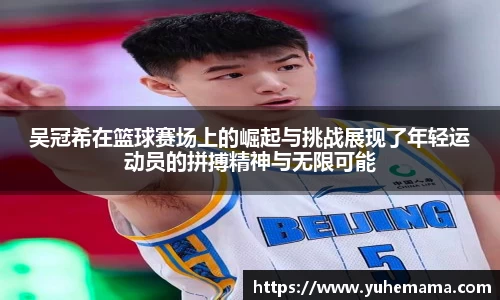 吴冠希在篮球赛场上的崛起与挑战展现了年轻运动员的拼搏精神与无限可能