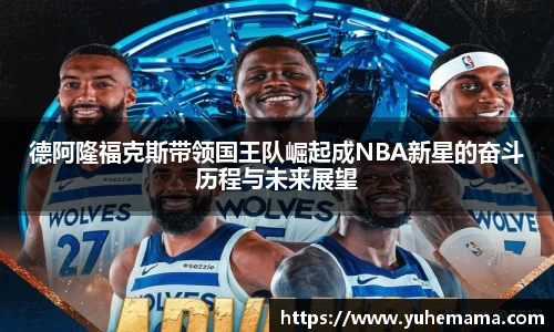 德阿隆福克斯带领国王队崛起成NBA新星的奋斗历程与未来展望