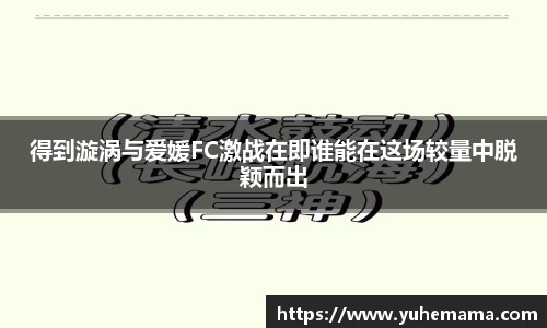 得到漩涡与爱媛FC激战在即谁能在这场较量中脱颖而出