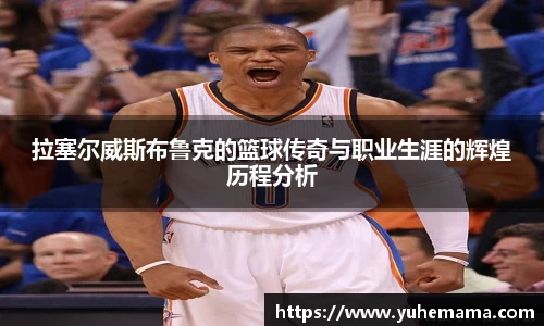 拉塞尔威斯布鲁克的篮球传奇与职业生涯的辉煌历程分析