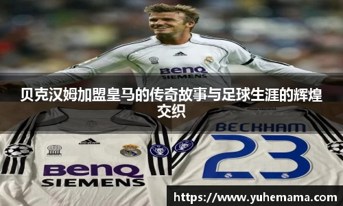 贝克汉姆加盟皇马的传奇故事与足球生涯的辉煌交织
