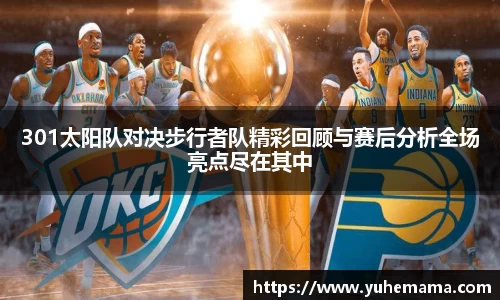 301太阳队对决步行者队精彩回顾与赛后分析全场亮点尽在其中