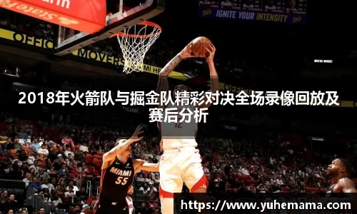 2018年火箭队与掘金队精彩对决全场录像回放及赛后分析