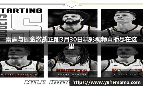 雷霆与掘金激战正酣3月30日精彩视频直播尽在这里