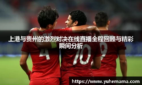 上港与贵州的激烈对决在线直播全程回顾与精彩瞬间分析