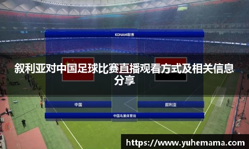 叙利亚对中国足球比赛直播观看方式及相关信息分享