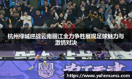 杭州绿城迎战云南丽江全力争胜展现足球魅力与激情对决