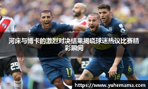 河床与博卡的激烈对决结果揭晓球迷热议比赛精彩瞬间