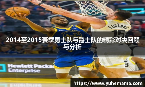 2014至2015赛季勇士队与爵士队的精彩对决回顾与分析