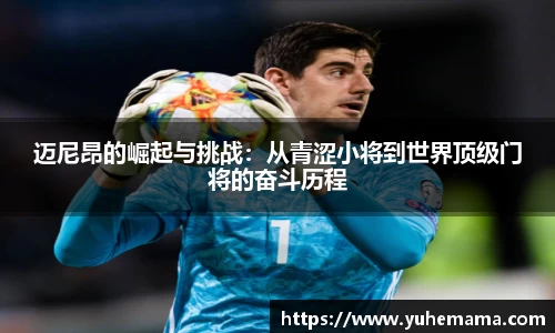迈尼昂的崛起与挑战：从青涩小将到世界顶级门将的奋斗历程