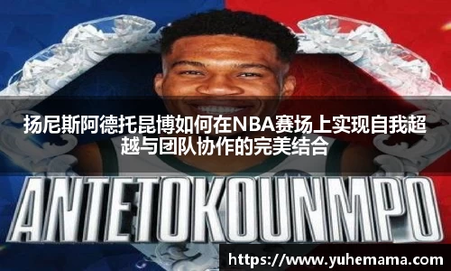 扬尼斯阿德托昆博如何在NBA赛场上实现自我超越与团队协作的完美结合