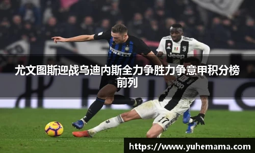 尤文图斯迎战乌迪内斯全力争胜力争意甲积分榜前列