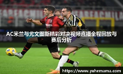 AC米兰与尤文图斯精彩对决视频直播全程回放与赛后分析