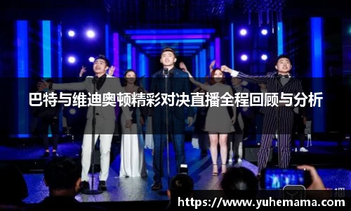 巴特与维迪奥顿精彩对决直播全程回顾与分析