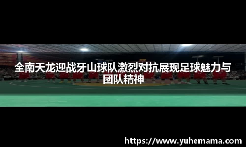 全南天龙迎战牙山球队激烈对抗展现足球魅力与团队精神