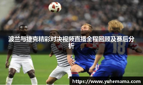 波兰与捷克精彩对决视频直播全程回顾及赛后分析