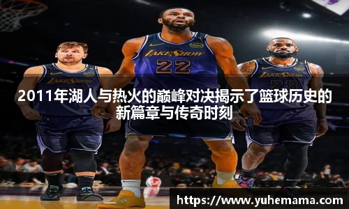 2011年湖人与热火的巅峰对决揭示了篮球历史的新篇章与传奇时刻