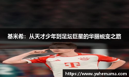 基米希：从天才少年到足坛巨星的华丽蜕变之路
