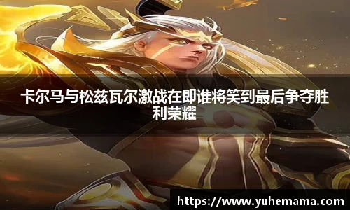 卡尔马与松兹瓦尔激战在即谁将笑到最后争夺胜利荣耀