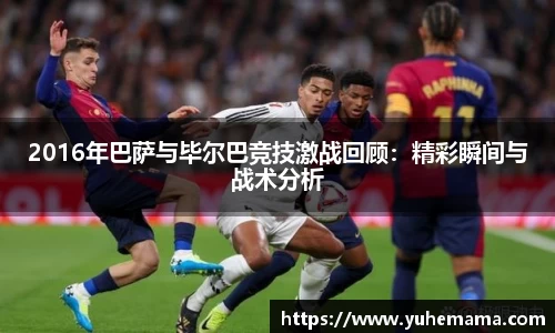 2016年巴萨与毕尔巴竞技激战回顾：精彩瞬间与战术分析