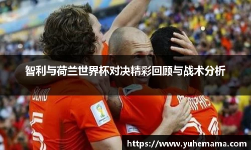 智利与荷兰世界杯对决精彩回顾与战术分析