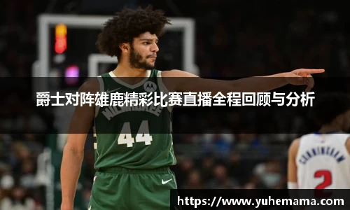 爵士对阵雄鹿精彩比赛直播全程回顾与分析