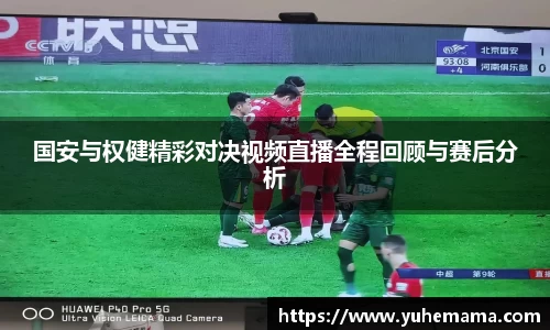 国安与权健精彩对决视频直播全程回顾与赛后分析