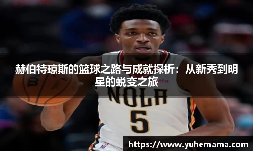 赫伯特琼斯的篮球之路与成就探析：从新秀到明星的蜕变之旅