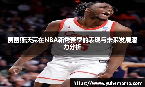 贾雷斯沃克在NBA新秀赛季的表现与未来发展潜力分析