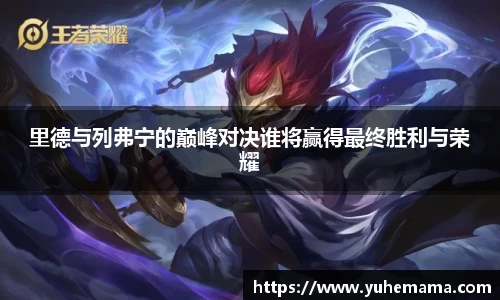 里德与列弗宁的巅峰对决谁将赢得最终胜利与荣耀